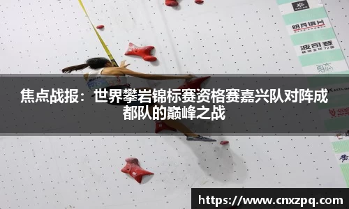 焦点战报：世界攀岩锦标赛资格赛嘉兴队对阵成都队的巅峰之战