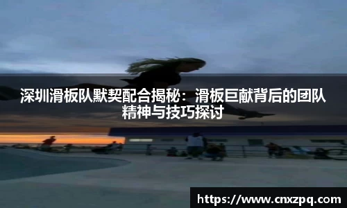 深圳滑板队默契配合揭秘：滑板巨献背后的团队精神与技巧探讨