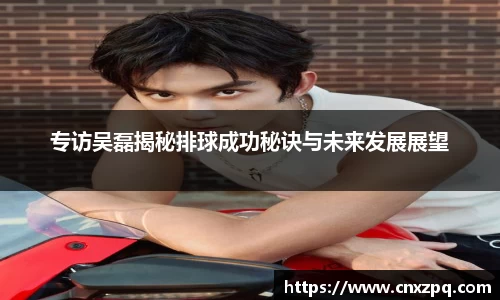 专访吴磊揭秘排球成功秘诀与未来发展展望